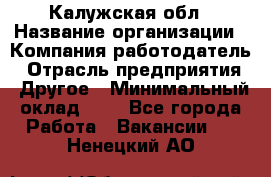 Калужская обл › Название организации ­ Компания-работодатель › Отрасль предприятия ­ Другое › Минимальный оклад ­ 1 - Все города Работа » Вакансии   . Ненецкий АО